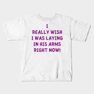 i really wish i was laying in his arms right now Kids T-Shirt